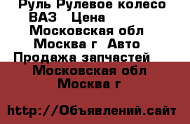 Руль Рулевое колесо ВАЗ › Цена ­ 1 000 - Московская обл., Москва г. Авто » Продажа запчастей   . Московская обл.,Москва г.